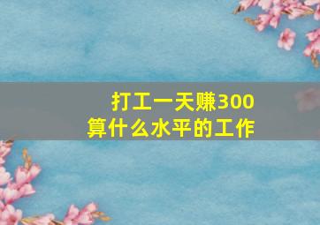 打工一天赚300算什么水平的工作