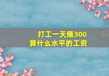 打工一天赚300算什么水平的工资