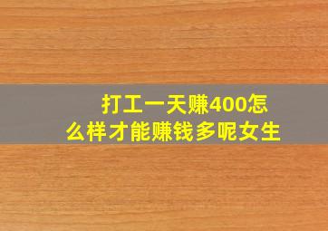 打工一天赚400怎么样才能赚钱多呢女生