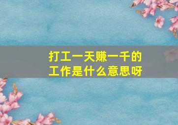 打工一天赚一千的工作是什么意思呀