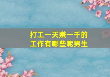 打工一天赚一千的工作有哪些呢男生