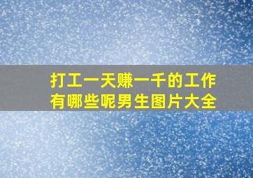 打工一天赚一千的工作有哪些呢男生图片大全