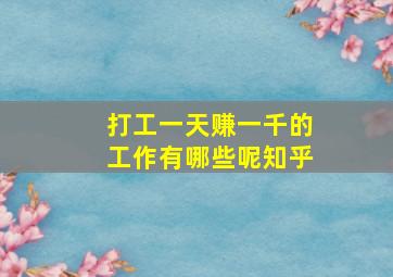 打工一天赚一千的工作有哪些呢知乎