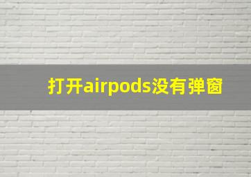 打开airpods没有弹窗