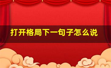 打开格局下一句子怎么说