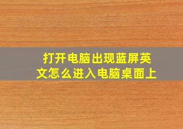 打开电脑出现蓝屏英文怎么进入电脑桌面上