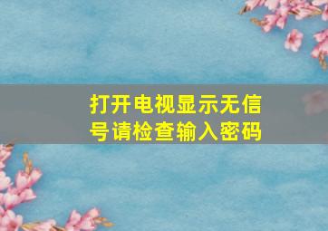 打开电视显示无信号请检查输入密码