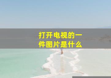 打开电视的一件图片是什么