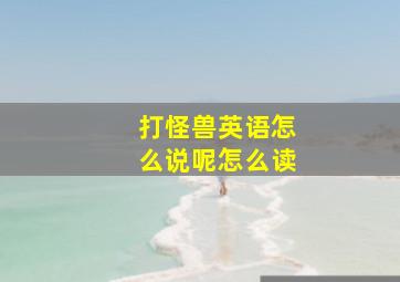 打怪兽英语怎么说呢怎么读