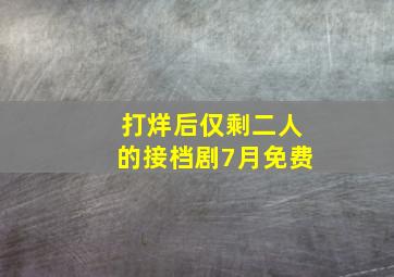 打烊后仅剩二人的接档剧7月免费