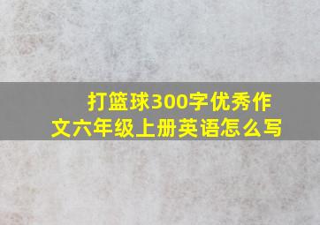 打篮球300字优秀作文六年级上册英语怎么写