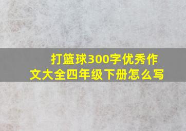 打篮球300字优秀作文大全四年级下册怎么写