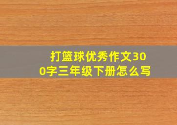 打篮球优秀作文300字三年级下册怎么写