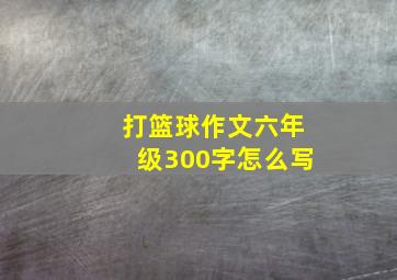 打篮球作文六年级300字怎么写