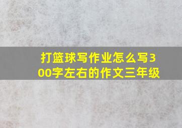 打篮球写作业怎么写300字左右的作文三年级