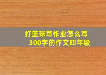 打篮球写作业怎么写300字的作文四年级