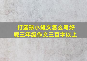 打篮球小短文怎么写好呢三年级作文三百字以上