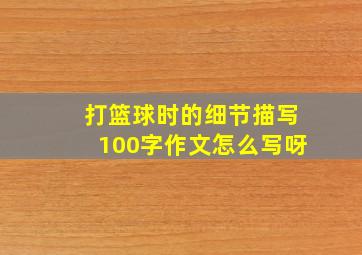 打篮球时的细节描写100字作文怎么写呀