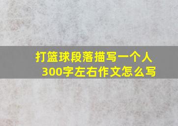 打篮球段落描写一个人300字左右作文怎么写