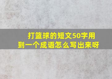 打篮球的短文50字用到一个成语怎么写出来呀