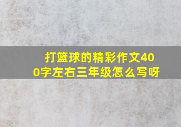 打篮球的精彩作文400字左右三年级怎么写呀