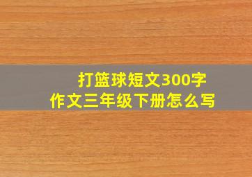 打篮球短文300字作文三年级下册怎么写