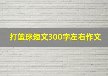 打篮球短文300字左右作文