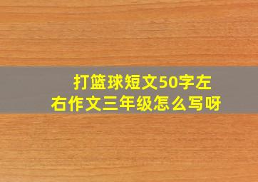 打篮球短文50字左右作文三年级怎么写呀