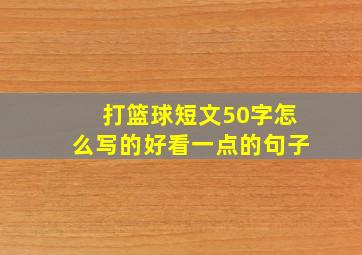 打篮球短文50字怎么写的好看一点的句子