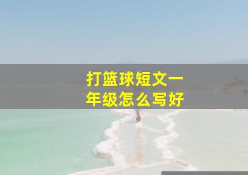 打篮球短文一年级怎么写好