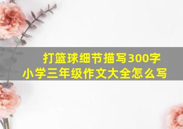 打篮球细节描写300字小学三年级作文大全怎么写