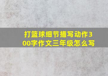 打篮球细节描写动作300字作文三年级怎么写