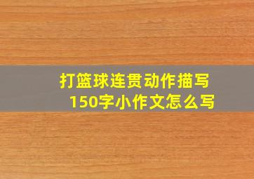 打篮球连贯动作描写150字小作文怎么写