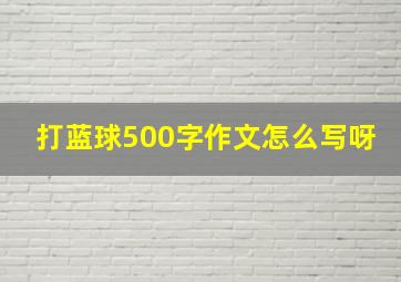 打蓝球500字作文怎么写呀