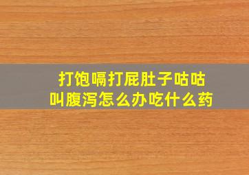 打饱嗝打屁肚子咕咕叫腹泻怎么办吃什么药