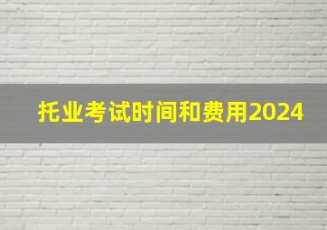 托业考试时间和费用2024