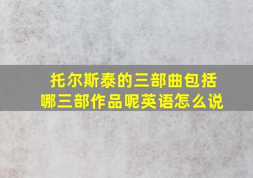 托尔斯泰的三部曲包括哪三部作品呢英语怎么说