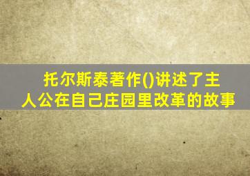 托尔斯泰著作()讲述了主人公在自己庄园里改革的故事