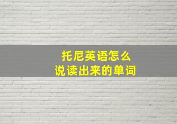 托尼英语怎么说读出来的单词