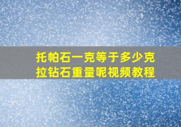 托帕石一克等于多少克拉钻石重量呢视频教程