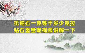 托帕石一克等于多少克拉钻石重量呢视频讲解一下