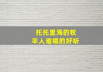 托托里海的牧羊人谁唱的好听