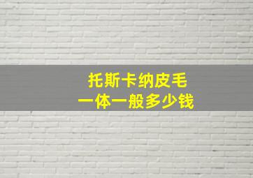 托斯卡纳皮毛一体一般多少钱