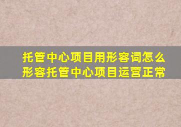 托管中心项目用形容词怎么形容托管中心项目运营正常