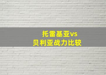 托雷基亚vs贝利亚战力比较