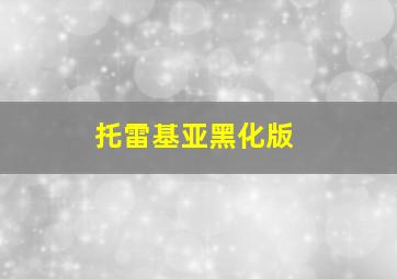 托雷基亚黑化版