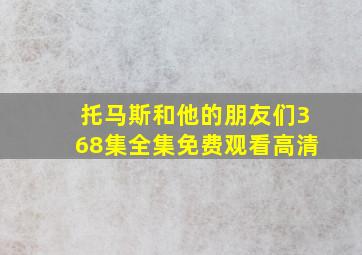 托马斯和他的朋友们368集全集免费观看高清