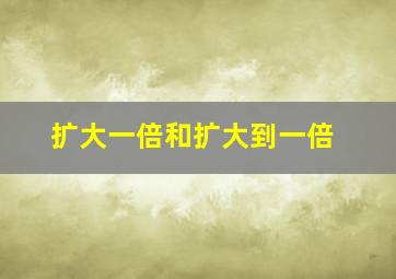 扩大一倍和扩大到一倍