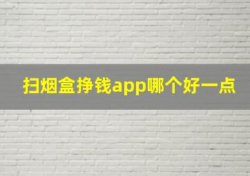 扫烟盒挣钱app哪个好一点