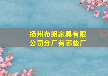 扬州布朗家具有限公司分厂有哪些厂